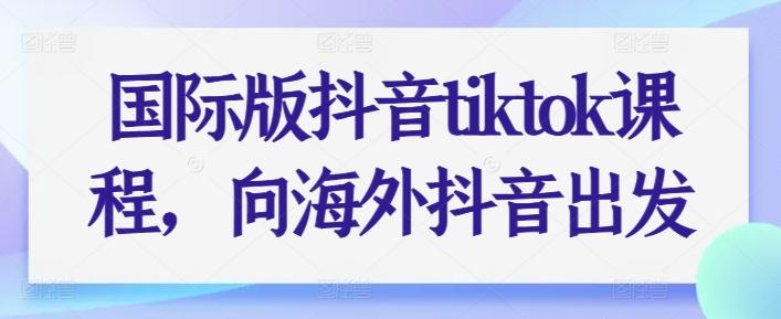 国际版抖音tiktok课程，向海外抖音出发-康仁安网创