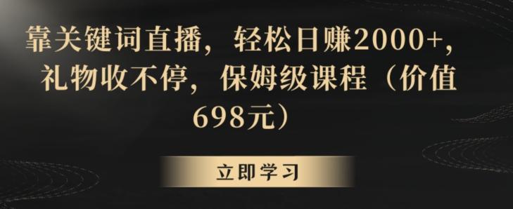 靠关键词直播，轻松日赚2000+，礼物收不停，保姆级课程(价值698元)【揭秘】-康仁安网创