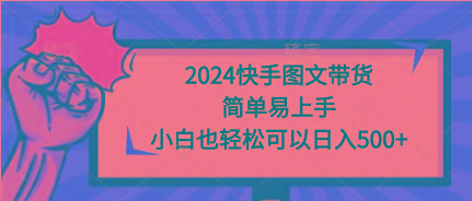 (9958期)2024快手图文带货，简单易上手，小白也轻松可以日入500+-康仁安网创