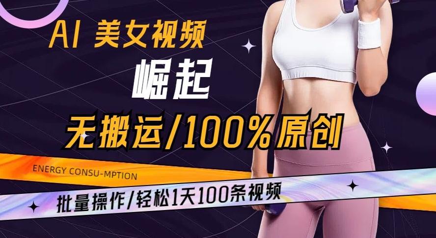 AI美女视频崛起玩法无搬运100%原创批量操作轻松1天100条【揭秘】-康仁安网创