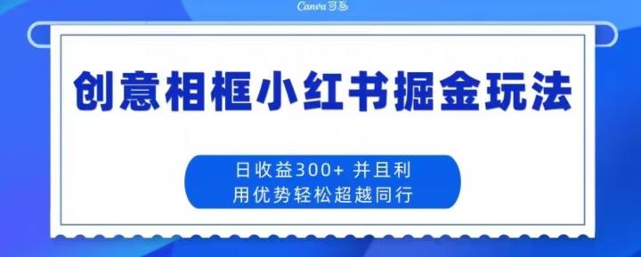 创意相框小红书掘金玩法日收益300+-康仁安网创