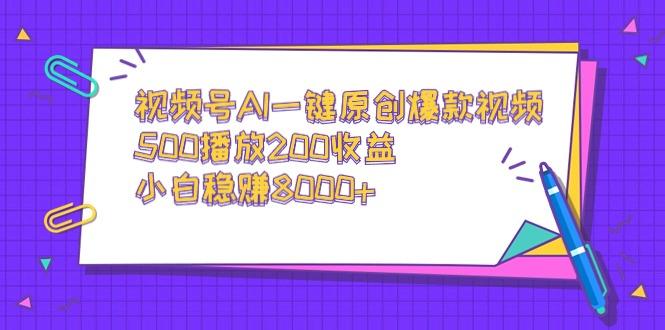 视频号AI一键原创爆款视频，500播放200收益，小白稳赚8000+-康仁安网创
