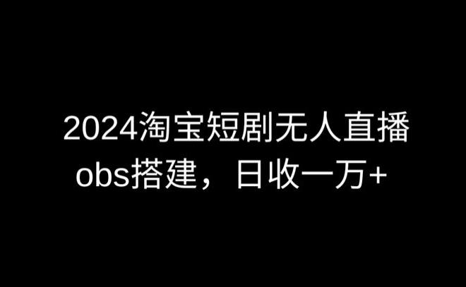 2024最新淘宝短剧无人直播，obs多窗口搭建，日收6000+【揭秘】-康仁安网创
