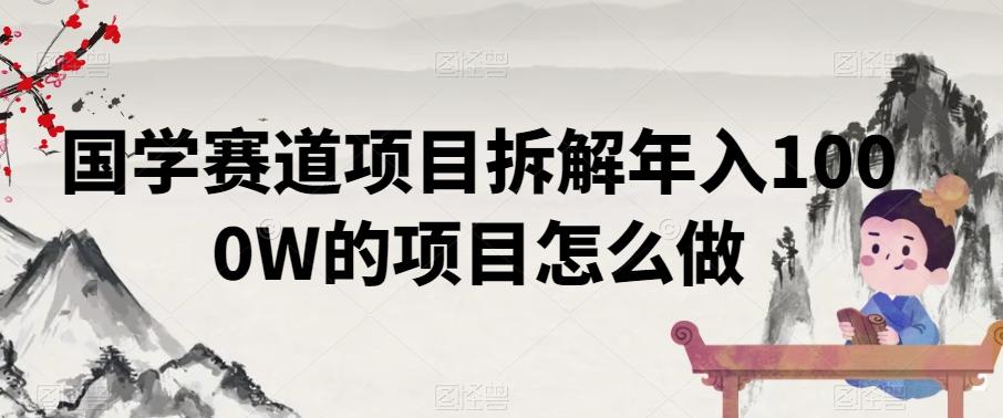 国学赛道项目拆解年入1000W的项目怎么做-康仁安网创