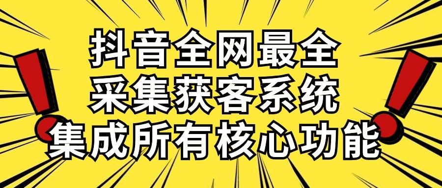 抖音全网最全采集获客系统,集成所有核心功能,日引500+-康仁安网创