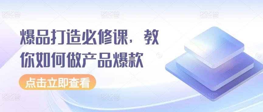 爆品打造必修课,教你如何做产品爆款-康仁安网创