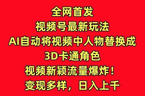 全网首发视频号最新玩法,AI自动将视频中人物替换成3D卡通角色,视频新颖流量爆炸【揭秘】-康仁安网创