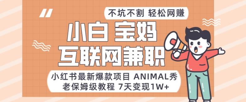 小红书最新爆款项目Animal秀,老保姆级教程,7天变现1w+【揭秘】-康仁安网创