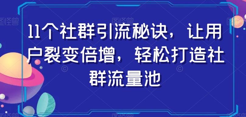 11个社群引流秘诀,让用户裂变倍增,轻松打造社群流量池-康仁安网创