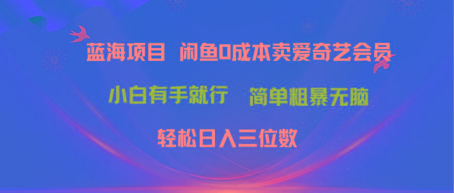最新蓝海项目咸鱼零成本卖爱奇艺会员小白有手就行 无脑操作轻松日入三位数-康仁安网创