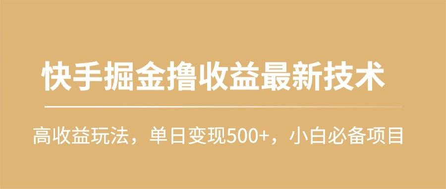(10163期)快手掘金撸收益最新技术，高收益玩法，单日变现500+，小白必备项目-康仁安网创