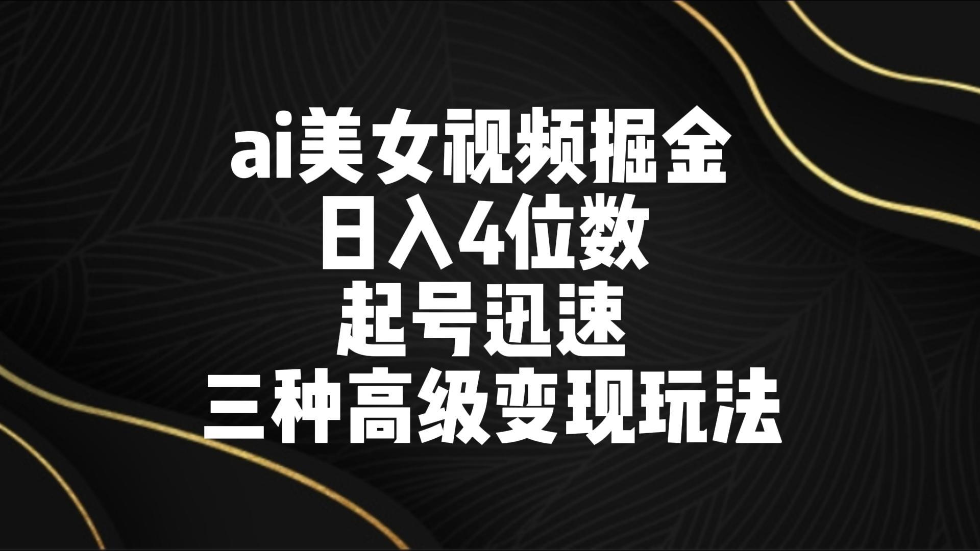 ai美女视频掘金 日入4位数 起号迅速 三种高级变现玩法-康仁安网创