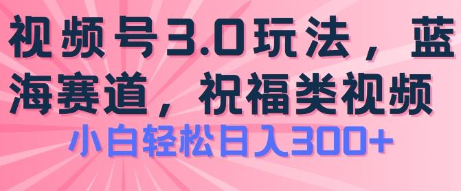 2024视频号蓝海项目,祝福类玩法3.0,操作简单易上手,日入300+【揭秘】-康仁安网创