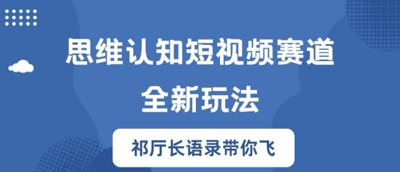 思维认知短视频赛道新玩法,胜天半子祁厅长语录带你飞【揭秘】-康仁安网创