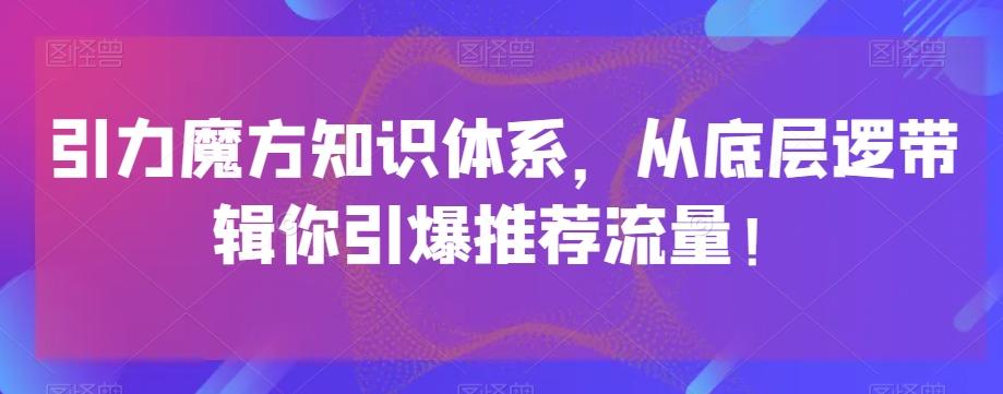 引力魔方知识体系，从底层逻‮带辑‬你引爆‮荐推‬流量！-康仁安网创