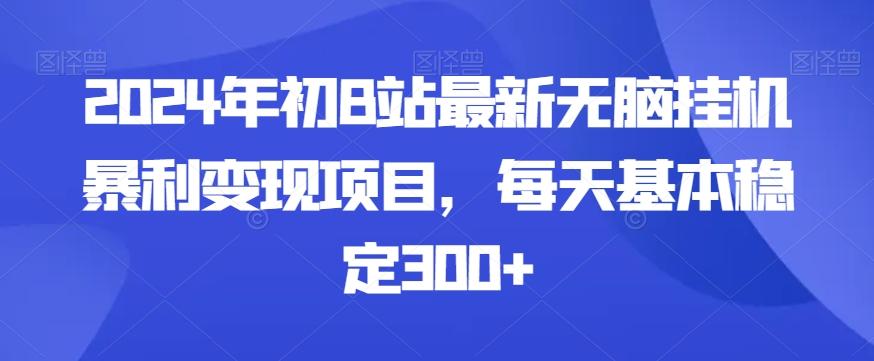 2024年初B站最新无脑挂机暴利变现项目，每天基本稳定300+-康仁安网创