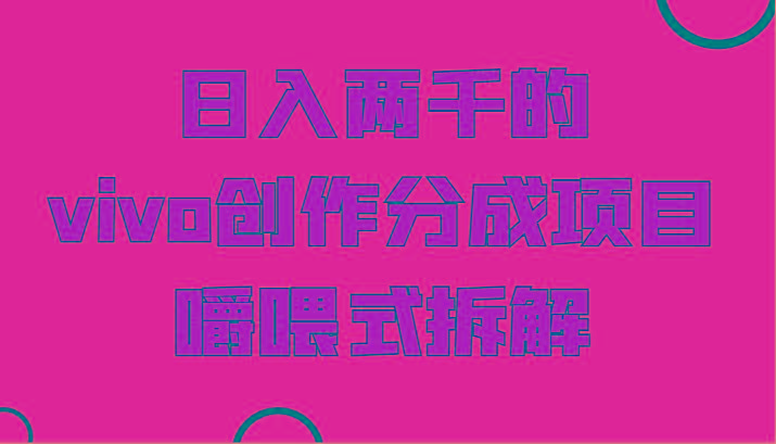 日入两千的vivo创作分成项目,门槛极低小白好入手,嚼喂式拆解-康仁安网创