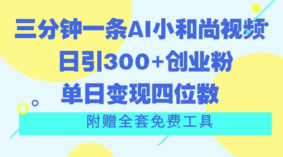 三分钟一条AI小和尚视频 ,日引300+创业粉。单日变现四位数 ,附赠全套免费工具-康仁安网创