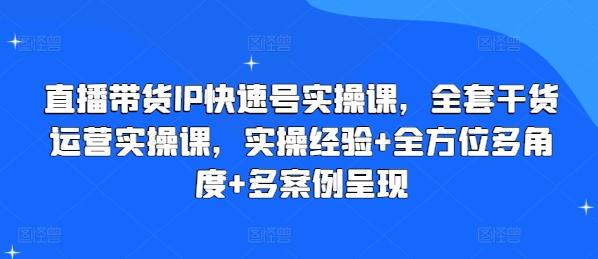 直播带货IP快速号实操课,全套干货运营实操课,实操经验+全方位多角度+多案例呈现-康仁安网创