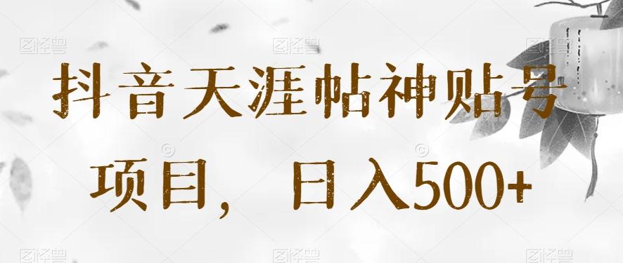 抖音天涯帖神贴号项目，日入500+【揭秘】-康仁安网创