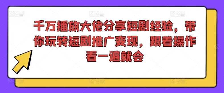 千万播放大佬分享短剧经验，带你玩转短剧推广变现，跟着操作看一遍就会-康仁安网创