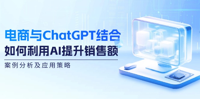 电商与ChatGPT结合：如何利用AI提升销售额，案例分析及应用策略-康仁安网创