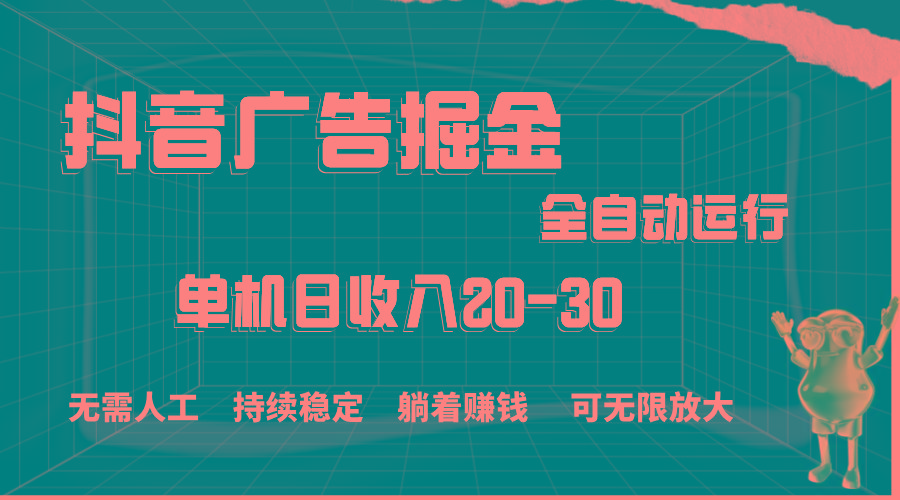抖音广告掘金，单机产值20-30，全程自动化操作-康仁安网创