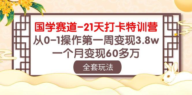 国学 赛道-21天打卡特训营:从0-1操作第一周变现3.8w,一个月变现60多万-康仁安网创