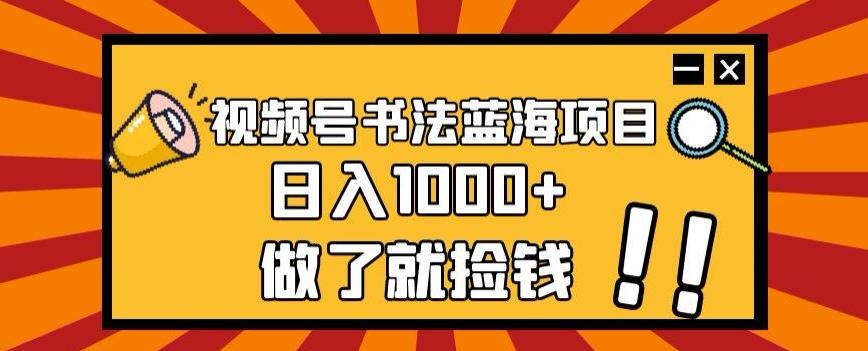 视频号书法蓝海项目,玩法简单,日入1000+【揭秘】-康仁安网创