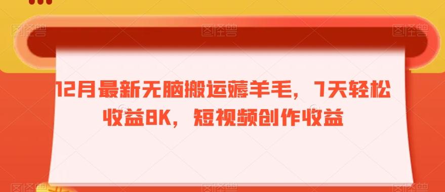 12月最新无脑搬运薅羊毛,7天轻松收益8K,短视频创作收益-康仁安网创