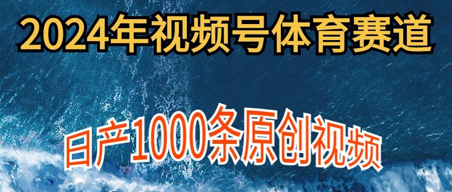 (9810期)2024年体育赛道视频号，新手轻松操作， 日产1000条原创视频,多账号多撸分成-康仁安网创