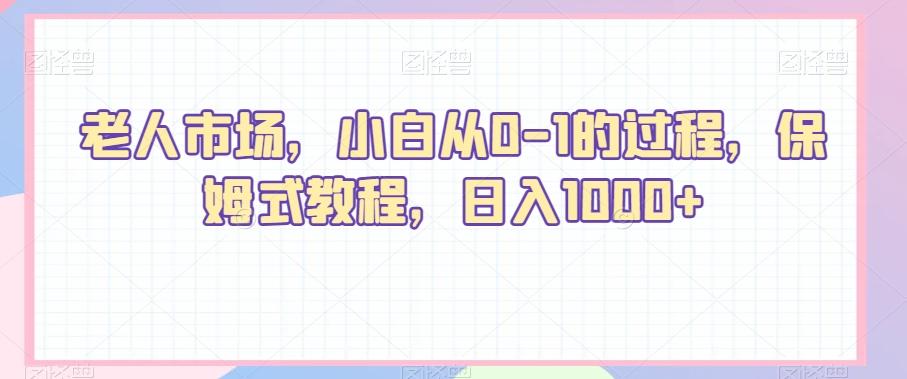 老人市场，小白从0-1的过程，保姆式教程，日入1000+-康仁安网创