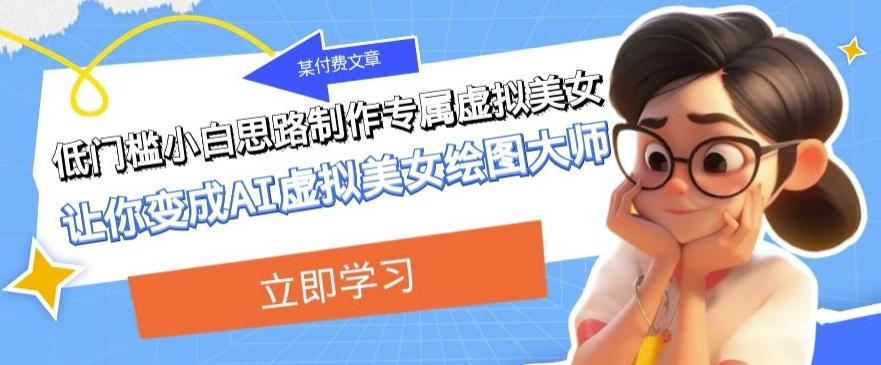 某公众号付费文章：低门槛小白思路制作专属虚拟美女让你变成AI虚拟美女绘图大师-康仁安网创