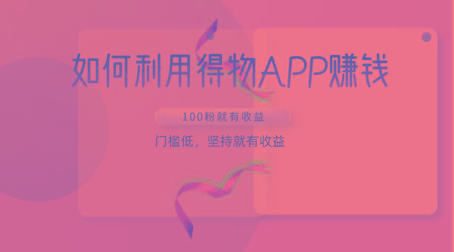 如何利用得物APP赚收益,100粉就可以赚收益,门槛低,坚持就有收益-康仁安网创