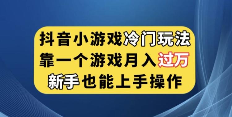 抖音小游戏冷门玩法,靠一个游戏月入过万,新手也能轻松上手【揭秘】-康仁安网创