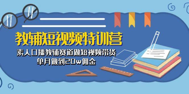 教辅-短视频特训营： 素人口播教辅赛道做短视频带货，单月做到20w佣金-康仁安网创