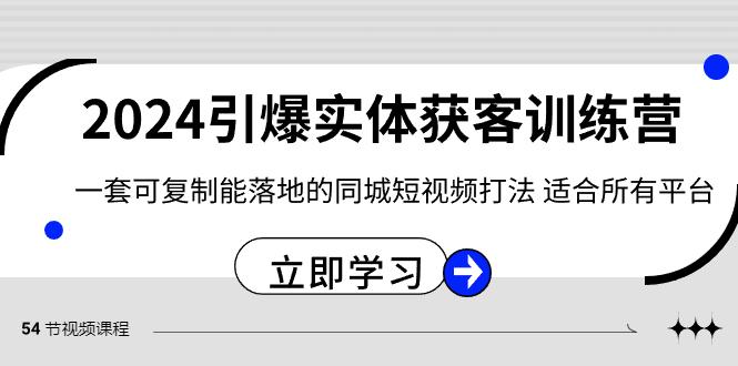 2024引爆实体获客训练营,一套可复制能落地的同城短视频打法,适合所有平台-康仁安网创