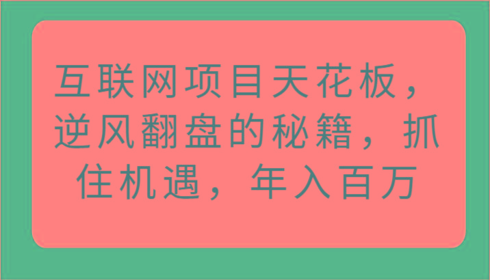 互联网项目天花板,逆风翻盘的秘籍,抓住机遇,年入百万-康仁安网创