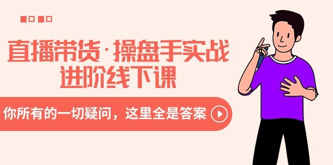 直播带货·操盘手实战进阶线下课：你所有的一切疑问，这里全是答案-康仁安网创