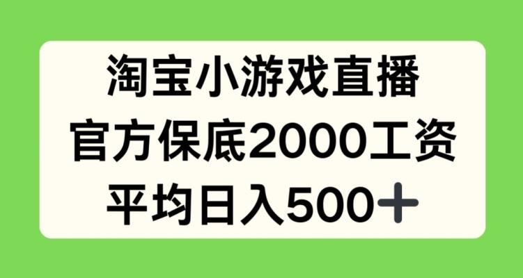 淘宝小游戏直播，官方保底2000工资，平均日入500+【揭秘】-康仁安网创