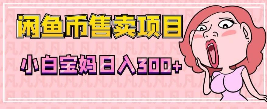 超级简单闲鱼币售卖项目，小白宝妈日入300+-康仁安网创