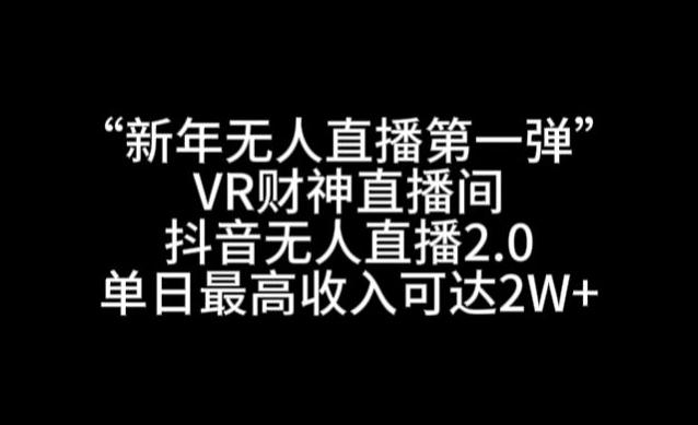 “新年无人直播第一弹“VR财神直播间，抖音无人直播2.0，单日最高收入可达2W+【揭秘】-康仁安网创