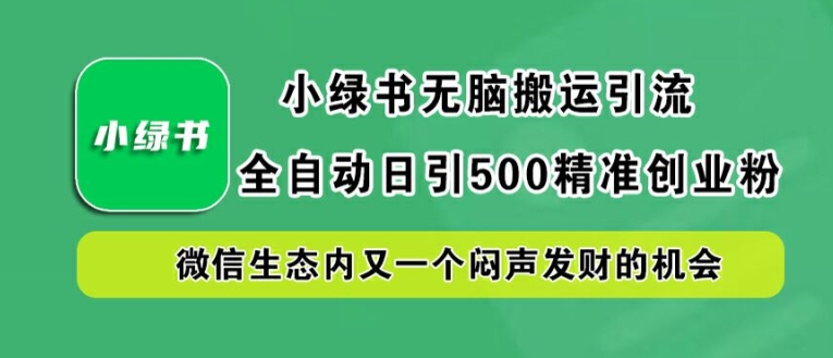 小绿书无脑搬运引流，全自动日引500精准创业粉，微信生态内又一个闷声发财的机会【揭秘】-康仁安网创