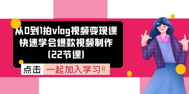 从0到1拍vlog视频变现课：快速学会爆款视频制作(22节课-康仁安网创
