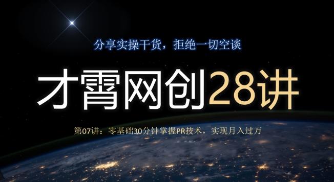 才霄网创28讲第07讲:零基础30分钟掌握PR技术,实现月入过万-康仁安网创
