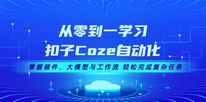 从零到一学习扣子Coze自动化,掌握插件、大模型与工作流 轻松完成复杂任务-康仁安网创