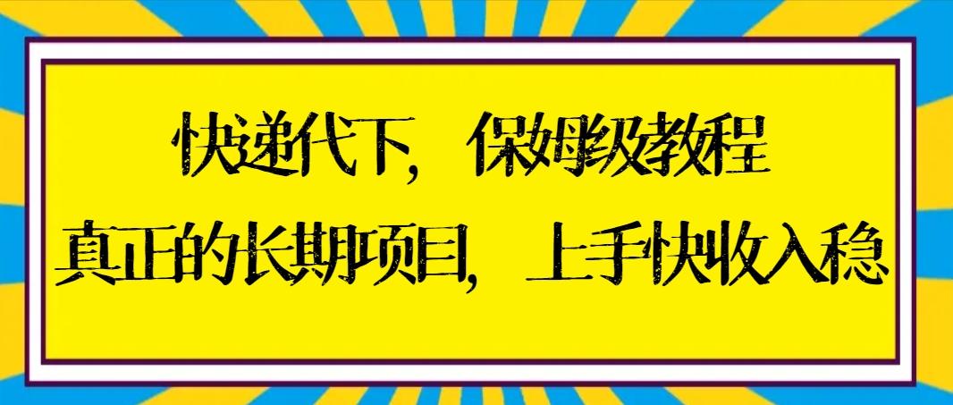 快递代下保姆级教程，真正的长期项目，上手快收入稳【实操+渠道】-康仁安网创