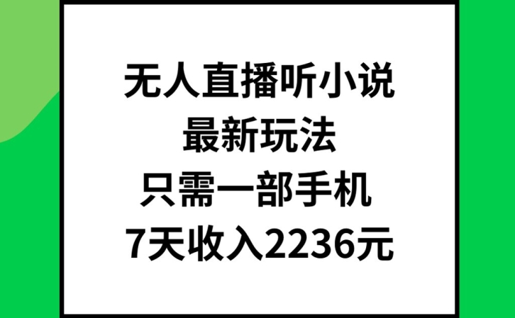 无人直播听小说最新玩法,只需一部手机,7天收入2236元【揭秘】-康仁安网创