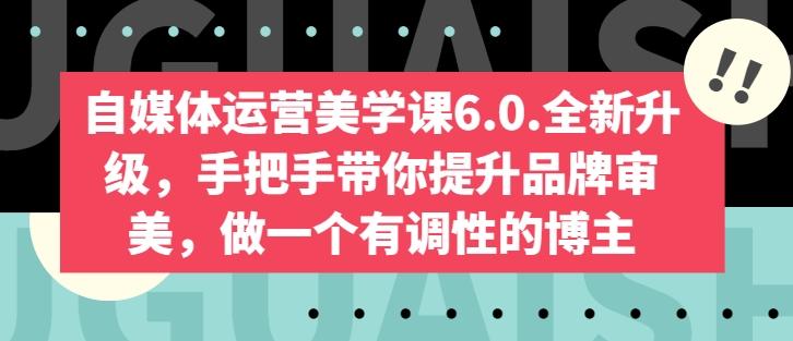 自媒体运营美学课6.0.全新升级，手把手带你提升品牌审美，做一个有调性的博主-康仁安网创