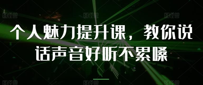个人魅力提升课，教你说话声音好听不累嗓-康仁安网创